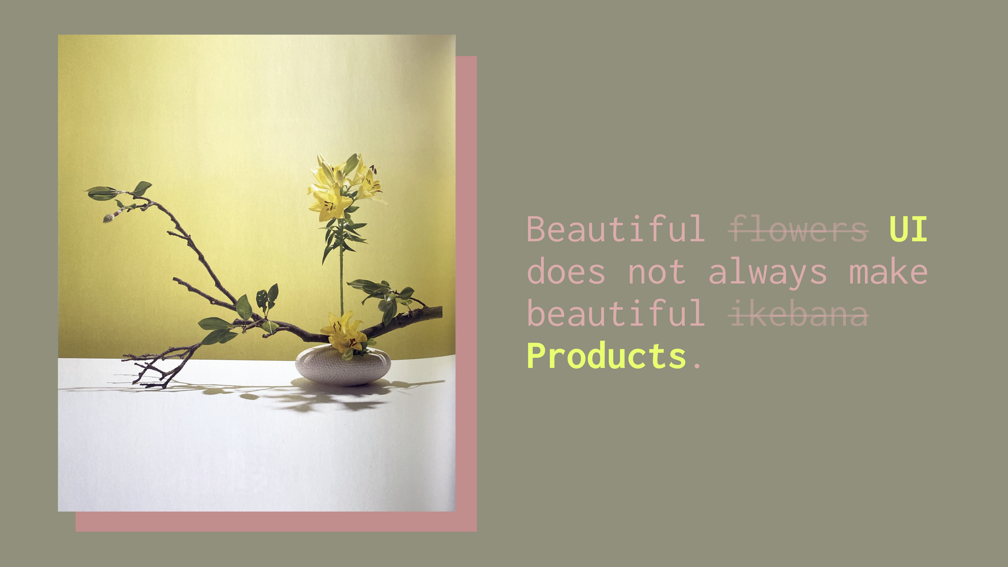 Ikebana arrangement next to text that reads, “Beautiful UI does not always make beautiful products.”